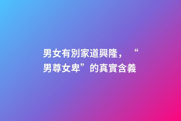 男女有別家道興隆， “男尊女卑”的真實含義